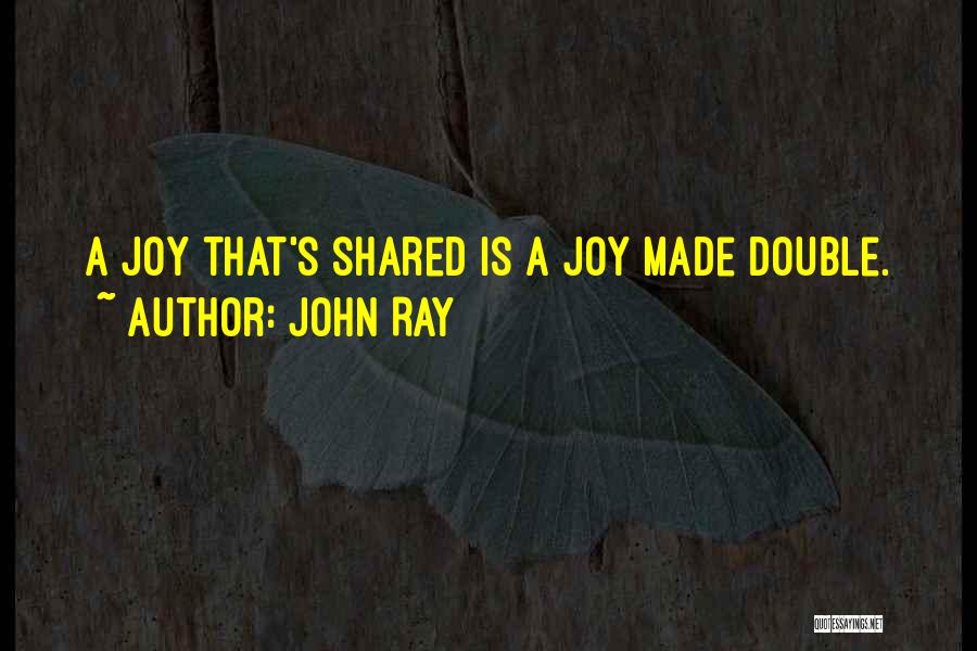 John Ray Quotes: A Joy That's Shared Is A Joy Made Double.