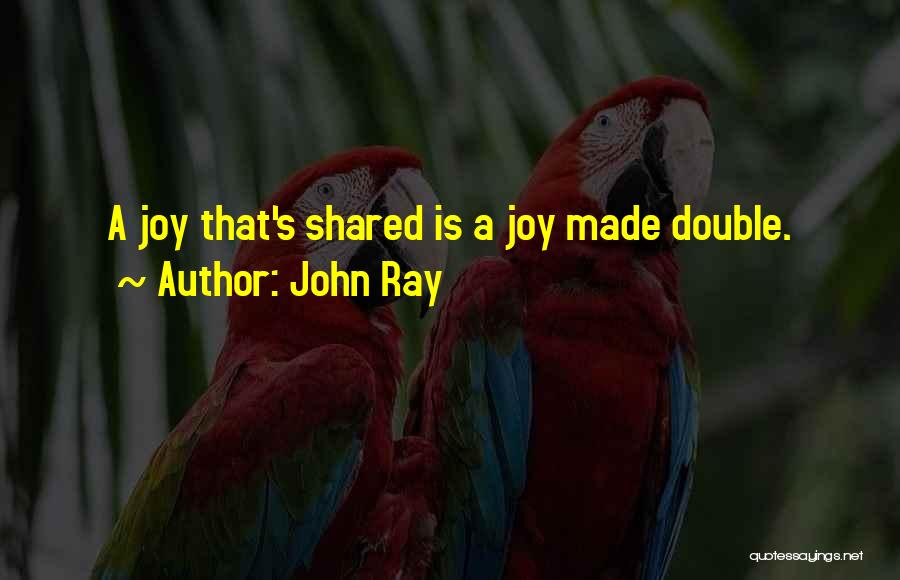 John Ray Quotes: A Joy That's Shared Is A Joy Made Double.