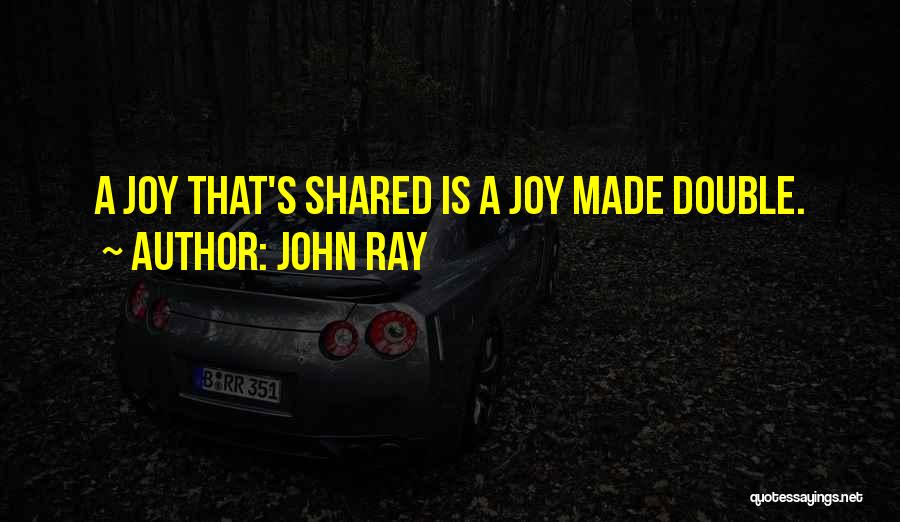 John Ray Quotes: A Joy That's Shared Is A Joy Made Double.