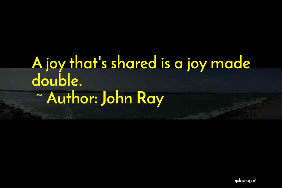 John Ray Quotes: A Joy That's Shared Is A Joy Made Double.