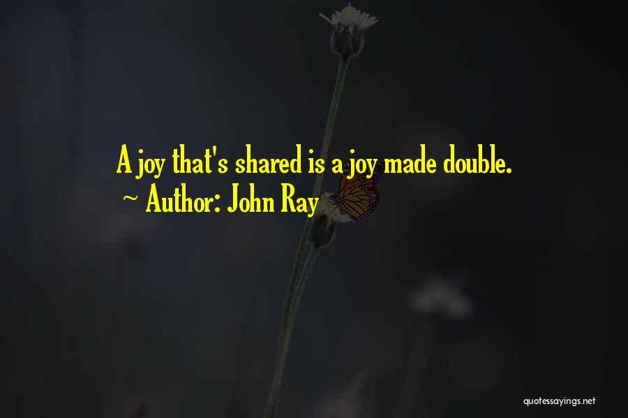 John Ray Quotes: A Joy That's Shared Is A Joy Made Double.