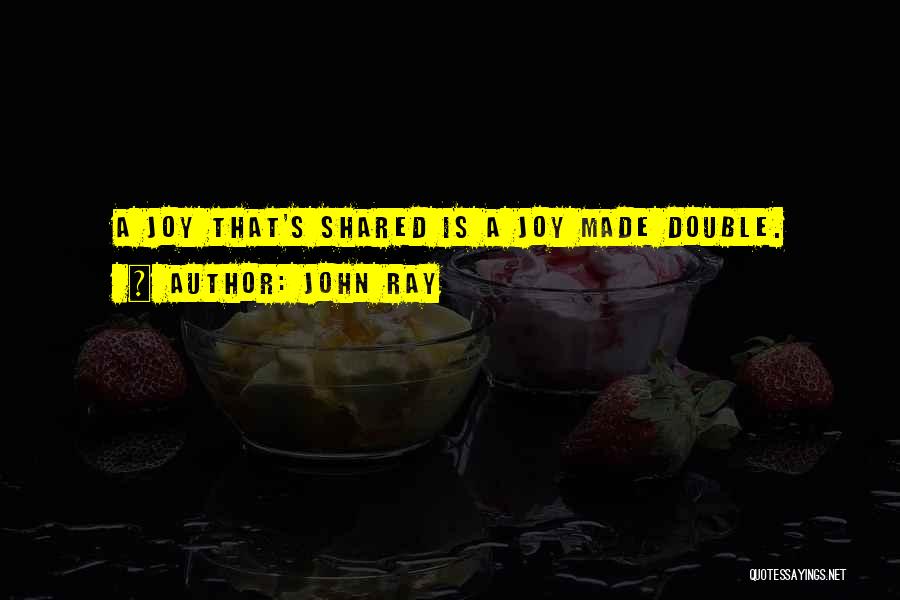 John Ray Quotes: A Joy That's Shared Is A Joy Made Double.