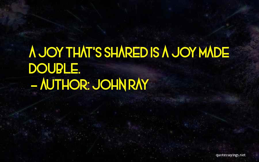 John Ray Quotes: A Joy That's Shared Is A Joy Made Double.