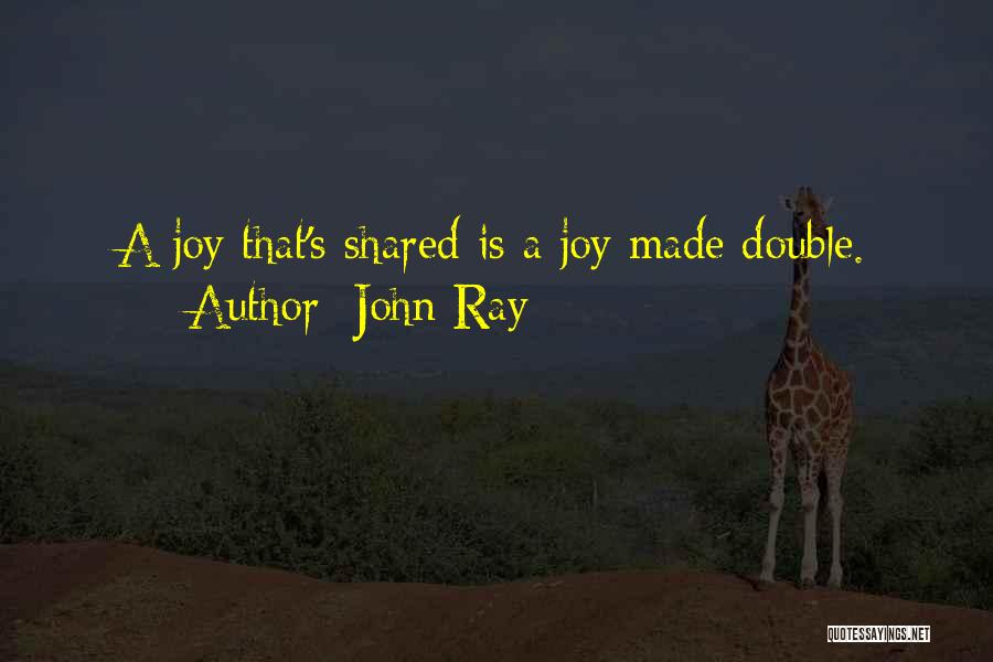 John Ray Quotes: A Joy That's Shared Is A Joy Made Double.