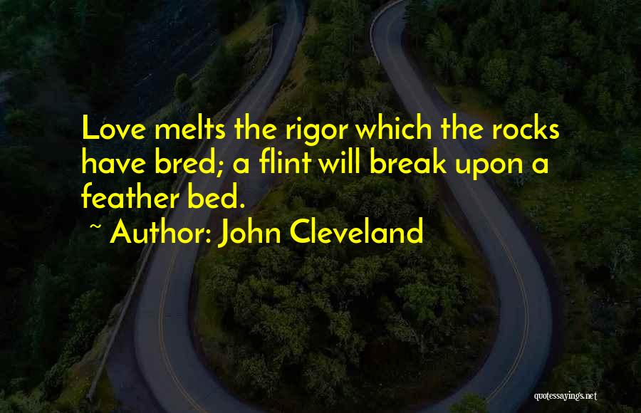 John Cleveland Quotes: Love Melts The Rigor Which The Rocks Have Bred; A Flint Will Break Upon A Feather Bed.