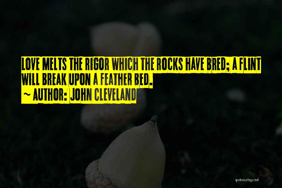 John Cleveland Quotes: Love Melts The Rigor Which The Rocks Have Bred; A Flint Will Break Upon A Feather Bed.