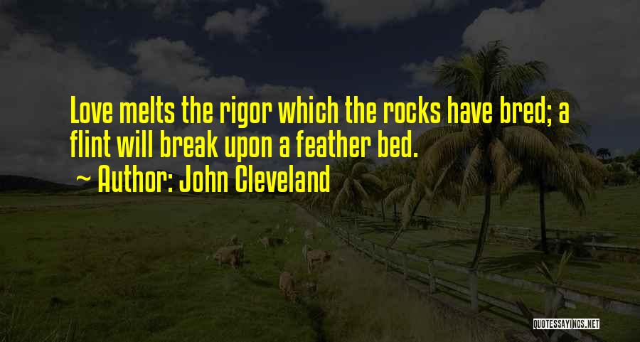 John Cleveland Quotes: Love Melts The Rigor Which The Rocks Have Bred; A Flint Will Break Upon A Feather Bed.