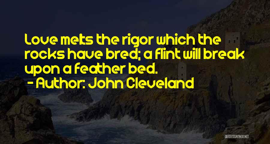 John Cleveland Quotes: Love Melts The Rigor Which The Rocks Have Bred; A Flint Will Break Upon A Feather Bed.