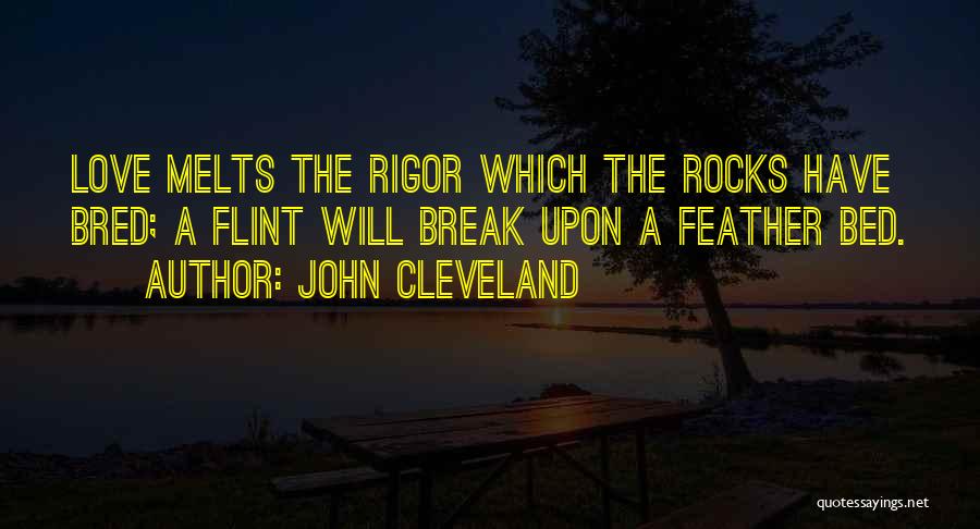 John Cleveland Quotes: Love Melts The Rigor Which The Rocks Have Bred; A Flint Will Break Upon A Feather Bed.