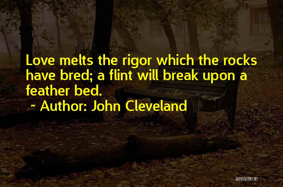 John Cleveland Quotes: Love Melts The Rigor Which The Rocks Have Bred; A Flint Will Break Upon A Feather Bed.