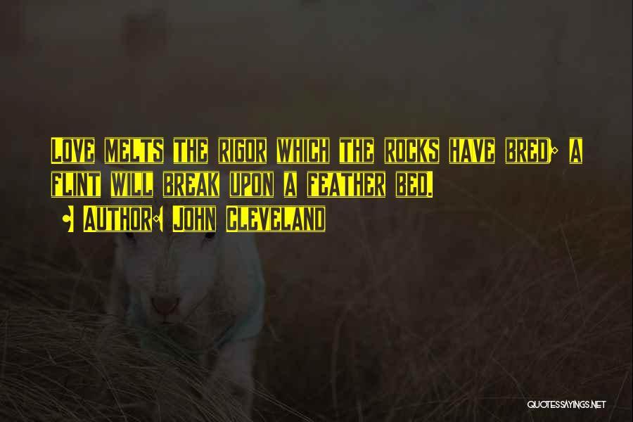 John Cleveland Quotes: Love Melts The Rigor Which The Rocks Have Bred; A Flint Will Break Upon A Feather Bed.