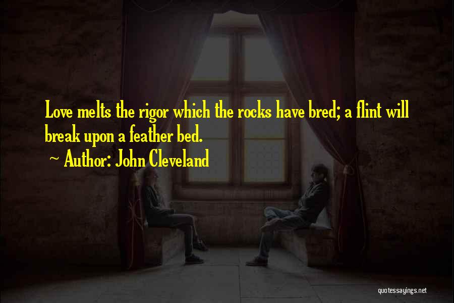 John Cleveland Quotes: Love Melts The Rigor Which The Rocks Have Bred; A Flint Will Break Upon A Feather Bed.