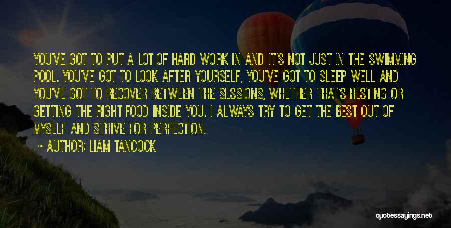 Liam Tancock Quotes: You've Got To Put A Lot Of Hard Work In And It's Not Just In The Swimming Pool. You've Got