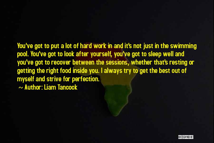 Liam Tancock Quotes: You've Got To Put A Lot Of Hard Work In And It's Not Just In The Swimming Pool. You've Got