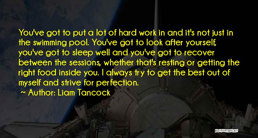 Liam Tancock Quotes: You've Got To Put A Lot Of Hard Work In And It's Not Just In The Swimming Pool. You've Got