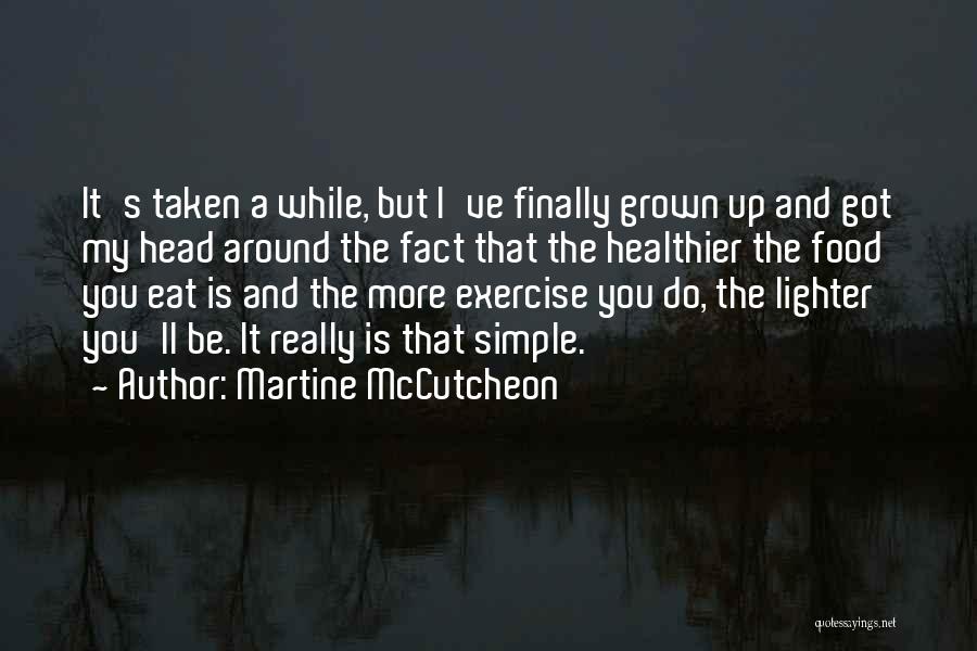 Martine McCutcheon Quotes: It's Taken A While, But I've Finally Grown Up And Got My Head Around The Fact That The Healthier The