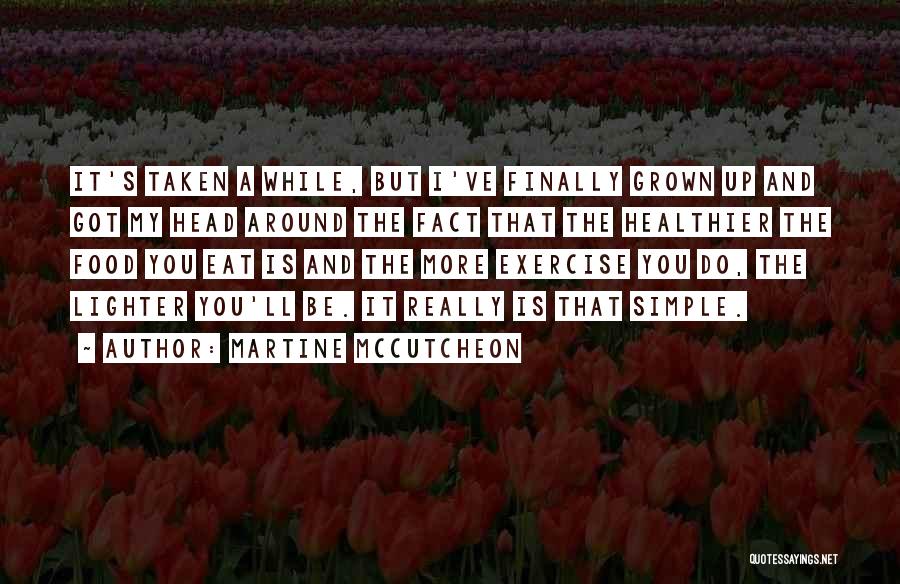 Martine McCutcheon Quotes: It's Taken A While, But I've Finally Grown Up And Got My Head Around The Fact That The Healthier The