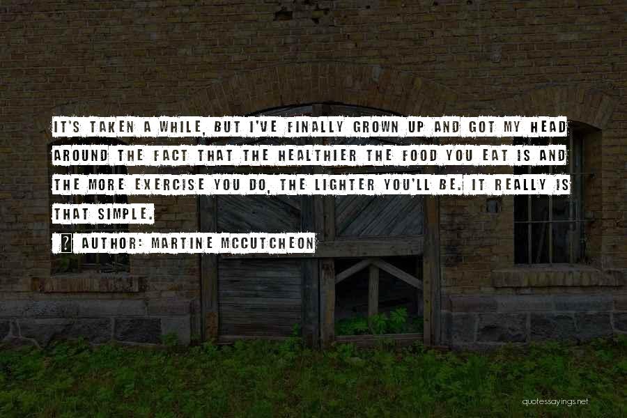 Martine McCutcheon Quotes: It's Taken A While, But I've Finally Grown Up And Got My Head Around The Fact That The Healthier The