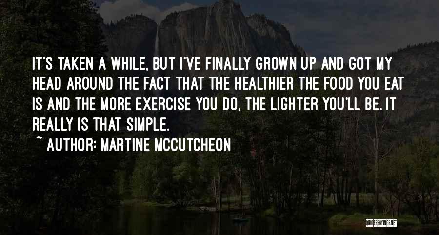 Martine McCutcheon Quotes: It's Taken A While, But I've Finally Grown Up And Got My Head Around The Fact That The Healthier The