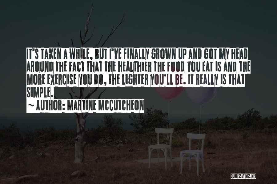 Martine McCutcheon Quotes: It's Taken A While, But I've Finally Grown Up And Got My Head Around The Fact That The Healthier The