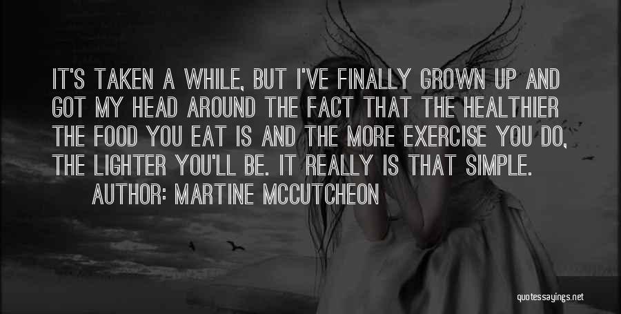 Martine McCutcheon Quotes: It's Taken A While, But I've Finally Grown Up And Got My Head Around The Fact That The Healthier The