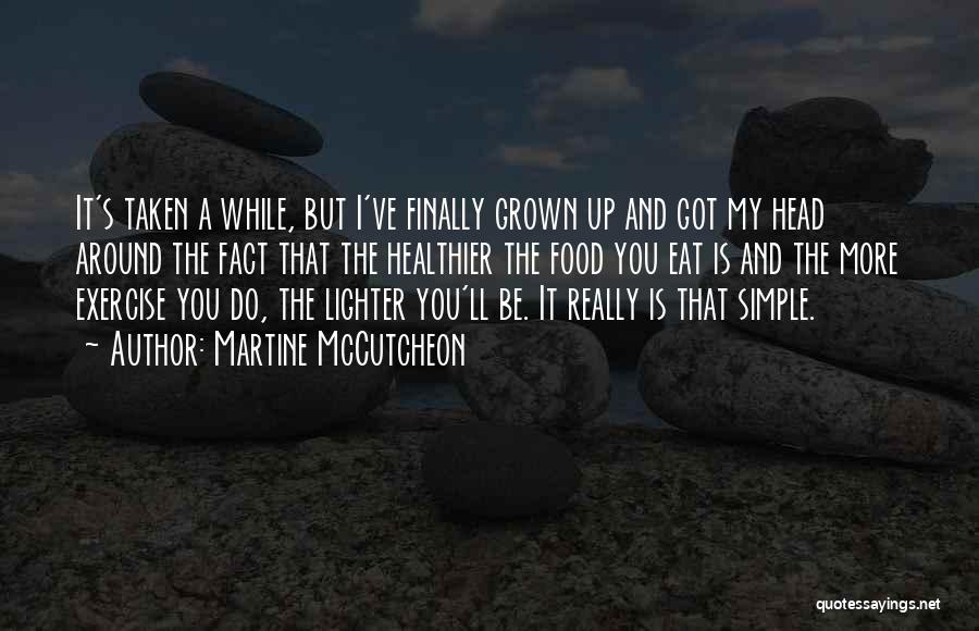 Martine McCutcheon Quotes: It's Taken A While, But I've Finally Grown Up And Got My Head Around The Fact That The Healthier The