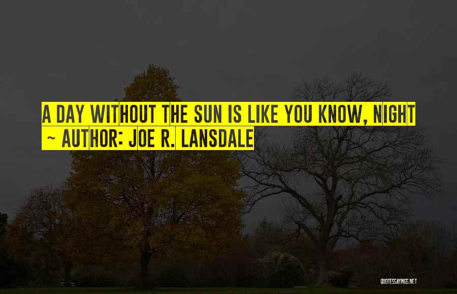 Joe R. Lansdale Quotes: A Day Without The Sun Is Like You Know, Night