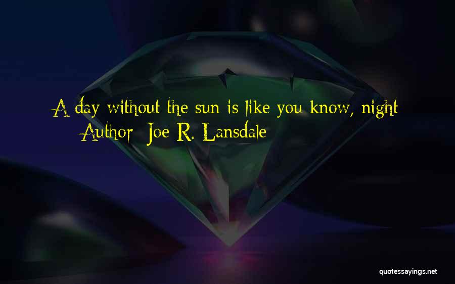 Joe R. Lansdale Quotes: A Day Without The Sun Is Like You Know, Night
