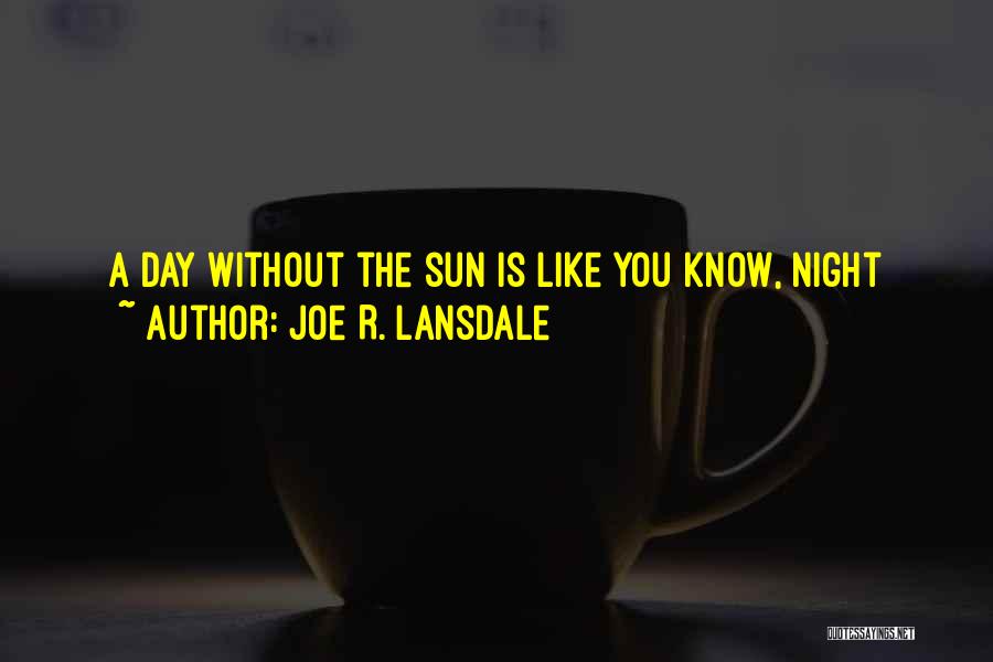 Joe R. Lansdale Quotes: A Day Without The Sun Is Like You Know, Night