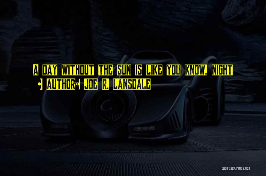 Joe R. Lansdale Quotes: A Day Without The Sun Is Like You Know, Night