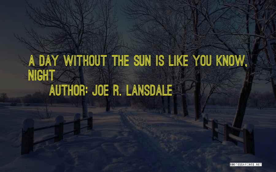 Joe R. Lansdale Quotes: A Day Without The Sun Is Like You Know, Night