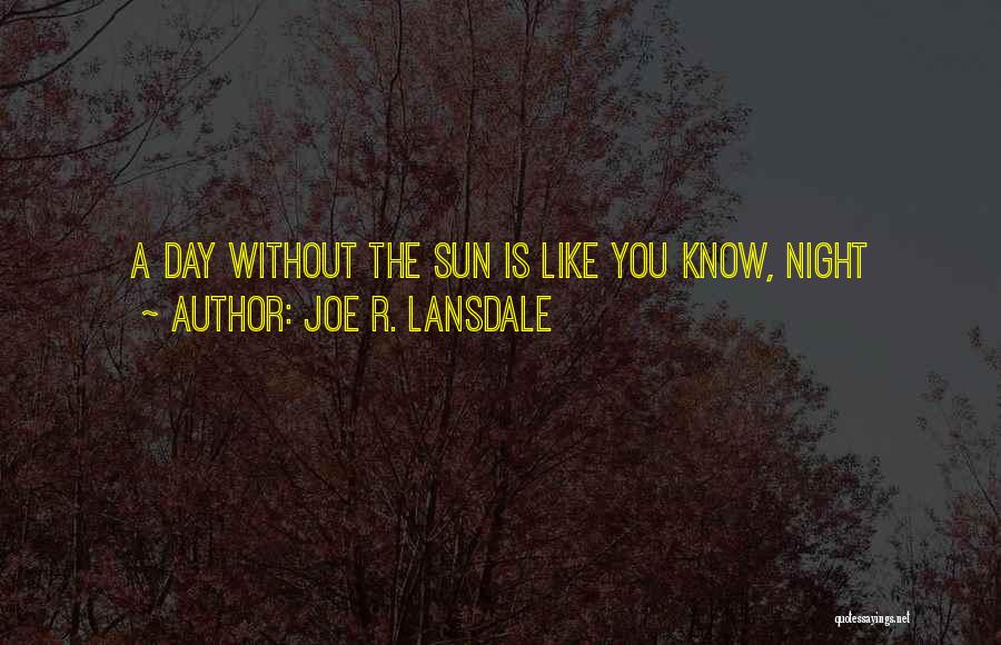 Joe R. Lansdale Quotes: A Day Without The Sun Is Like You Know, Night