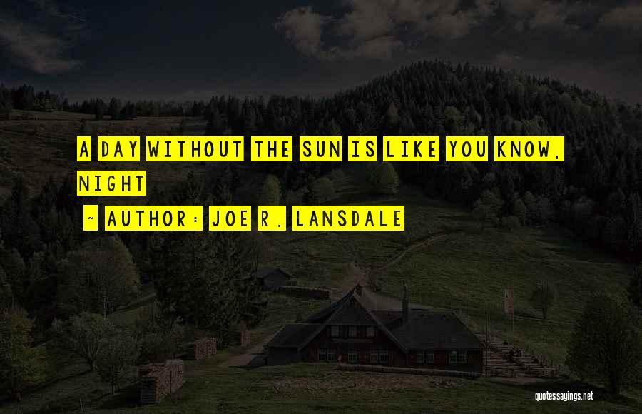 Joe R. Lansdale Quotes: A Day Without The Sun Is Like You Know, Night