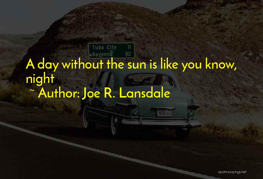Joe R. Lansdale Quotes: A Day Without The Sun Is Like You Know, Night