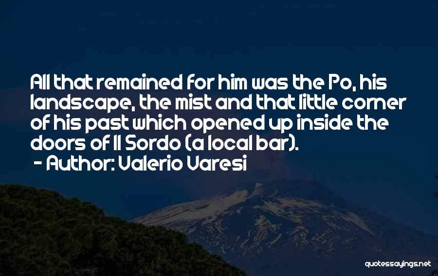 Valerio Varesi Quotes: All That Remained For Him Was The Po, His Landscape, The Mist And That Little Corner Of His Past Which