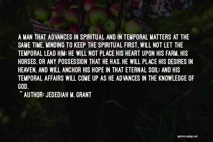 Jedediah M. Grant Quotes: A Man That Advances In Spiritual And In Temporal Matters At The Same Time, Minding To Keep The Spiritual First,