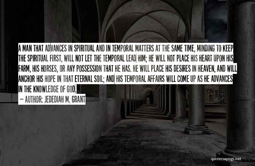 Jedediah M. Grant Quotes: A Man That Advances In Spiritual And In Temporal Matters At The Same Time, Minding To Keep The Spiritual First,