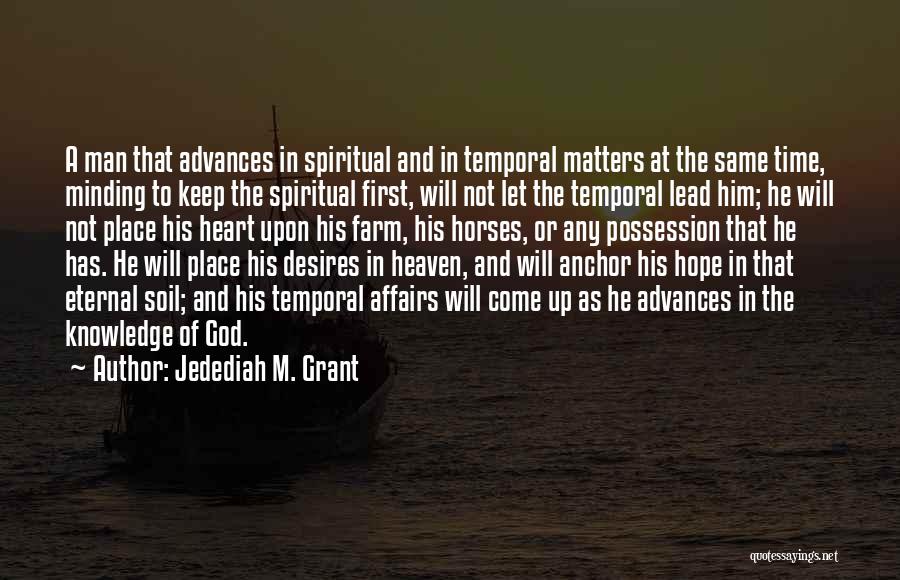 Jedediah M. Grant Quotes: A Man That Advances In Spiritual And In Temporal Matters At The Same Time, Minding To Keep The Spiritual First,