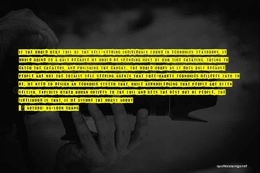 Ha-Joon Chang Quotes: If The World Were Full Of The Self-seeking Individuals Found In Economics Textbooks, It Would Grind To A Halt Because