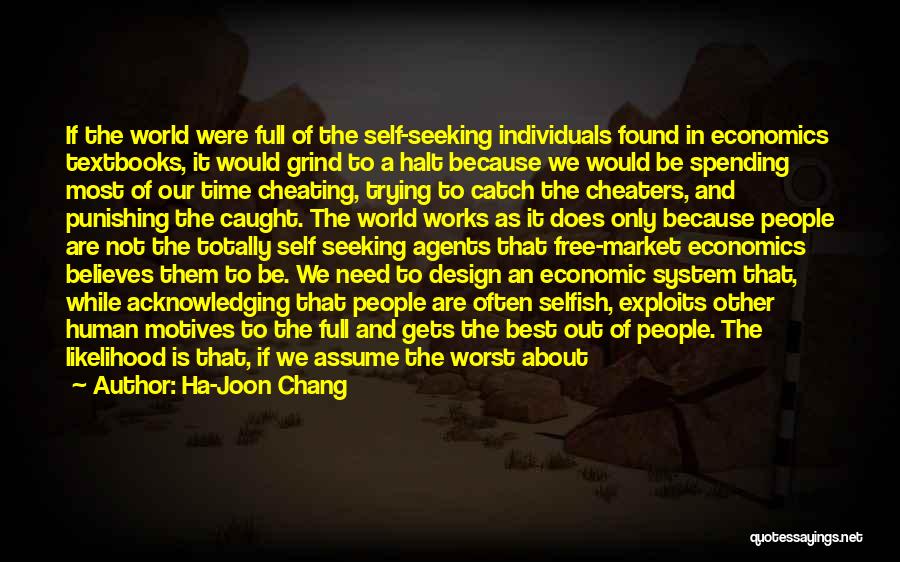 Ha-Joon Chang Quotes: If The World Were Full Of The Self-seeking Individuals Found In Economics Textbooks, It Would Grind To A Halt Because