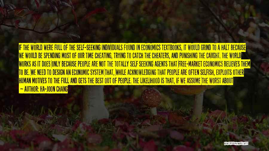 Ha-Joon Chang Quotes: If The World Were Full Of The Self-seeking Individuals Found In Economics Textbooks, It Would Grind To A Halt Because