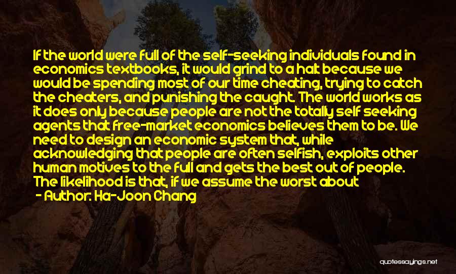 Ha-Joon Chang Quotes: If The World Were Full Of The Self-seeking Individuals Found In Economics Textbooks, It Would Grind To A Halt Because