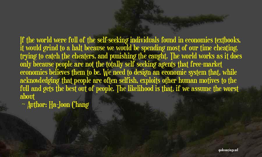 Ha-Joon Chang Quotes: If The World Were Full Of The Self-seeking Individuals Found In Economics Textbooks, It Would Grind To A Halt Because