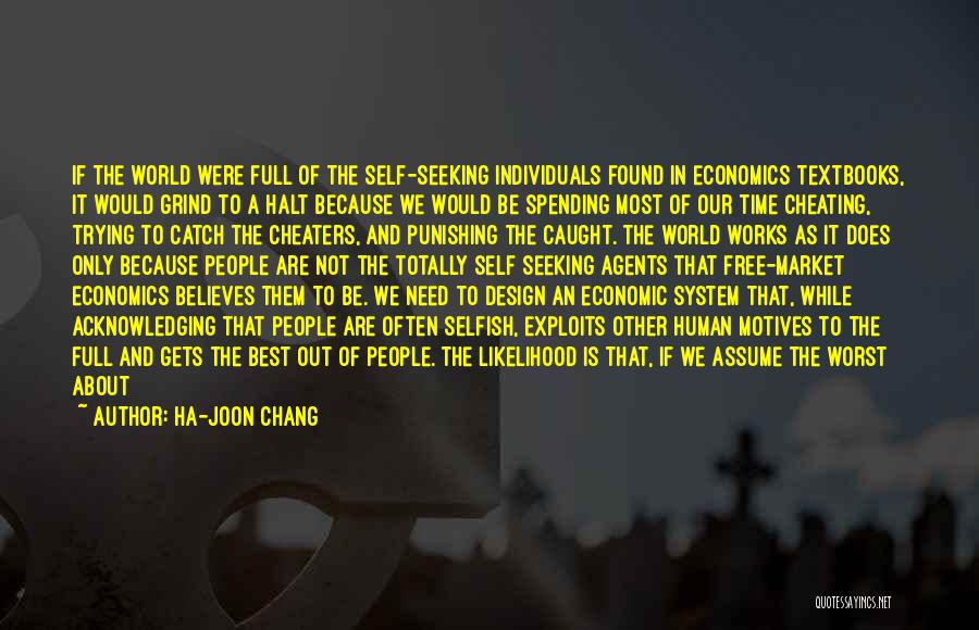 Ha-Joon Chang Quotes: If The World Were Full Of The Self-seeking Individuals Found In Economics Textbooks, It Would Grind To A Halt Because