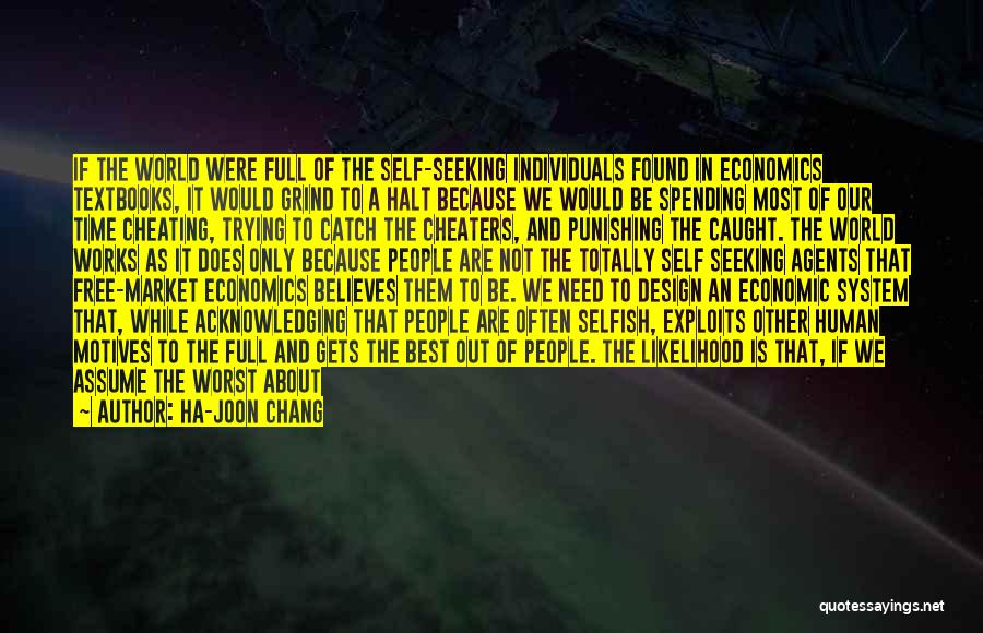 Ha-Joon Chang Quotes: If The World Were Full Of The Self-seeking Individuals Found In Economics Textbooks, It Would Grind To A Halt Because