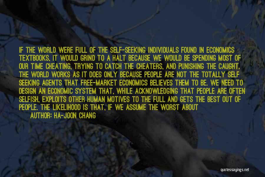 Ha-Joon Chang Quotes: If The World Were Full Of The Self-seeking Individuals Found In Economics Textbooks, It Would Grind To A Halt Because