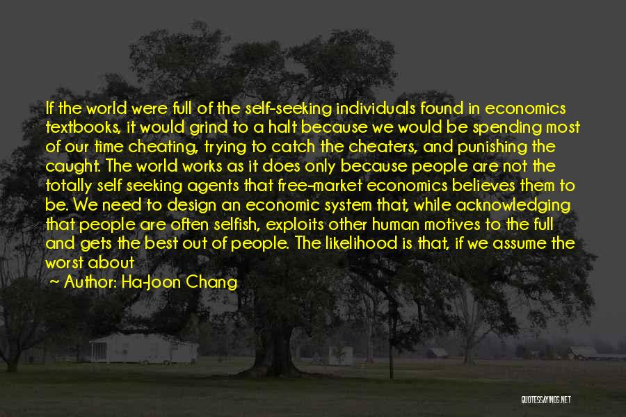 Ha-Joon Chang Quotes: If The World Were Full Of The Self-seeking Individuals Found In Economics Textbooks, It Would Grind To A Halt Because