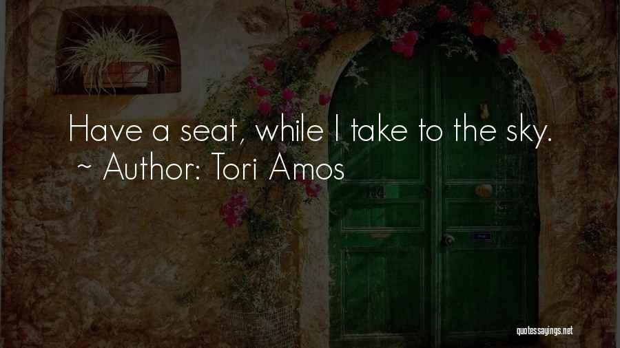 Tori Amos Quotes: Have A Seat, While I Take To The Sky.