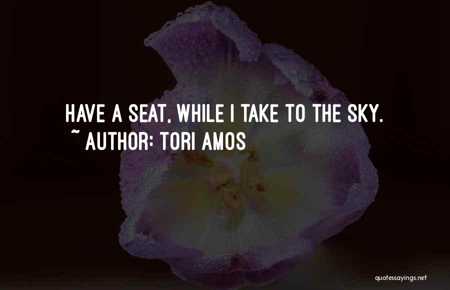 Tori Amos Quotes: Have A Seat, While I Take To The Sky.
