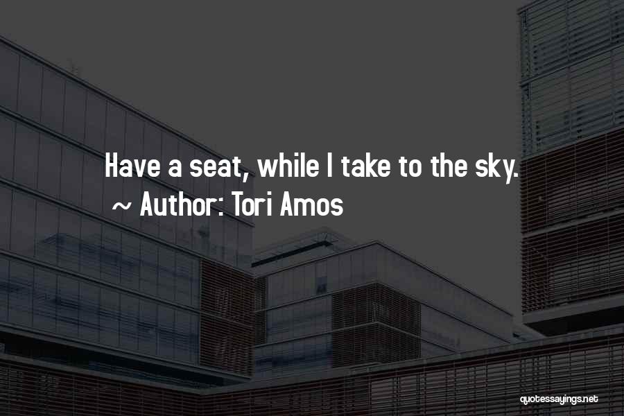 Tori Amos Quotes: Have A Seat, While I Take To The Sky.